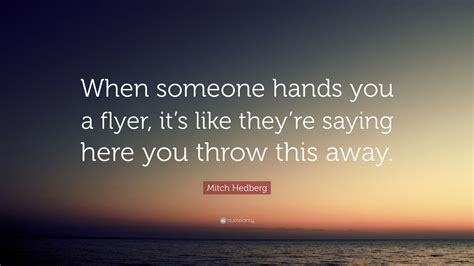 Mitch Hedberg Quote: “When someone hands you a flyer, it’s like they’re ...