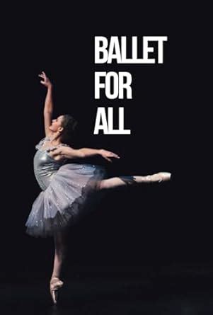 Ballet for Everyone: The Definitive Guide to Start Your Steps in Dance ...