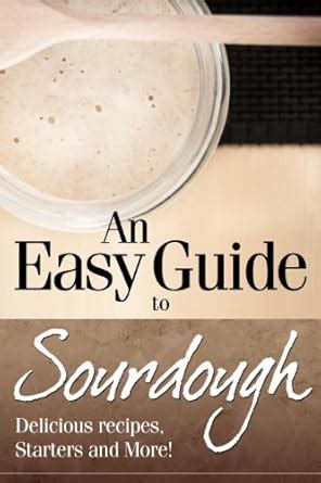 An Easy Guide to Sourdough : Delicious Recipes, Starters and More ...