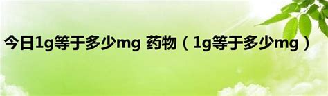 今日1g等于多少mg 药物（1g等于多少mg）_草根科学网