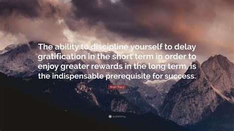 Brian Tracy Quote: “The ability to discipline yourself to delay ...