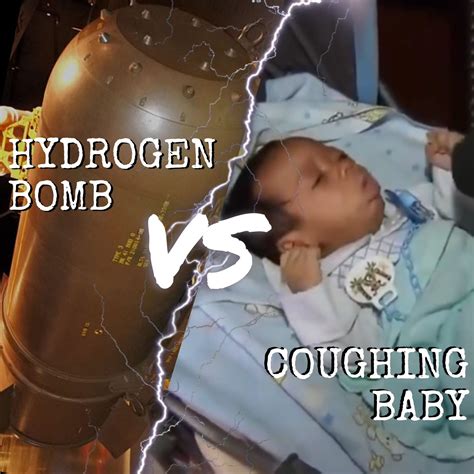 Hydrogen Bomb vs. Coughing Baby | Hydrogen Bomb vs. Coughing Baby ...