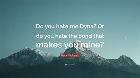 Beck Michaels Quote: “Do you hate me Dyna? Or do you hate the bond that ...