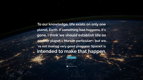 Elon Musk Quote: “To our knowledge, life exists on only one planet, Earth. If something bad ...