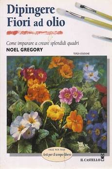come dipingere fiori dipingere fiori ad olio noel gregory manualistica come dipingere fiori dipingere fiori ad olio noel gregory manualistica