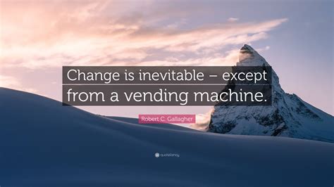 Robert C. Gallagher Quote: “Change is inevitable – except from a ...