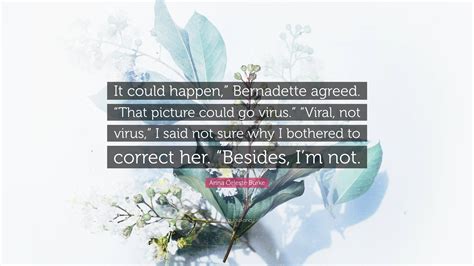 Anna Celeste Burke Quote: “It could happen,” Bernadette agreed. “That picture could go virus ...