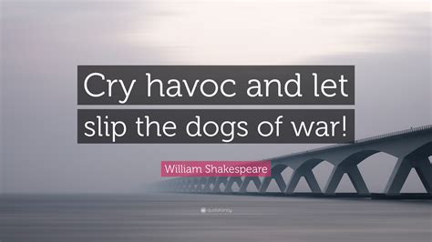 William Shakespeare Quote: “Cry havoc and let slip the dogs of war!”