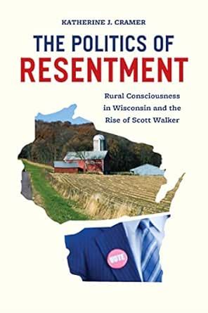 The Politics of Resentment: Rural Consciousness in Wisconsin and the ...