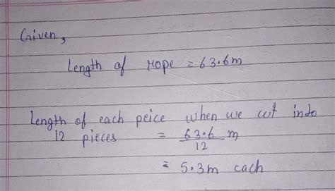 A rope of length 63.6 m is cut into 12 equal pieces. What is the length ...