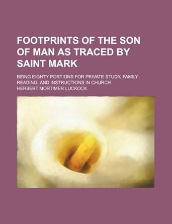 Footprints of the Son of Man as Traced by Saint Mark; Being Eighty ...