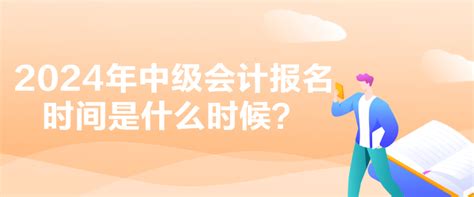 2024年中级会计报名时间是什么时候？_中级会计职称-正保会计网校