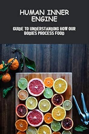 Human Inner Engine: Guide To Understanding How Our Bodies Process Food ...