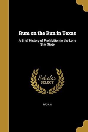 Rum on the Run in Texas: A Brief History of Prohibition in the Lone ...