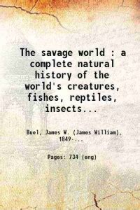 The savage world : a complete natural history of the world's creatures ...