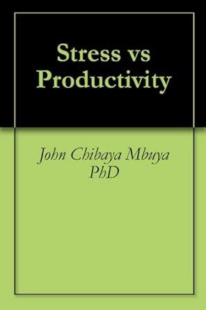Stress vs Productivity eBook : Chibaya Mbuya PhD, John: Amazon.in ...