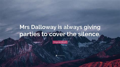 Virginia Woolf Quote: “Mrs Dalloway is always giving parties to cover ...