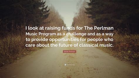 Itzhak Perlman Quote: “I look at raising funds for The Perlman Music ...