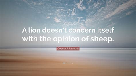 George R.R. Martin Quote: “A lion doesn’t concern itself with the ...
