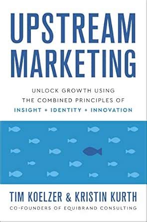 Upstream Marketing: Unlock Growth Using the Combined Principles of ...