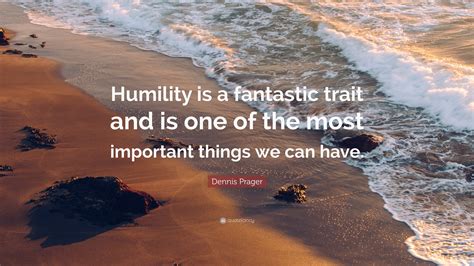 Dennis Prager Quote: “Humility is a fantastic trait and is one of the ...