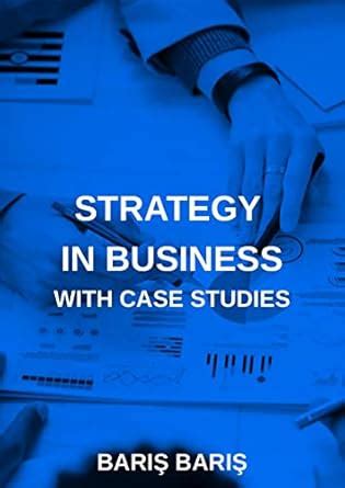 STRATEGY IN BUSINESS WITH CASE STUDIES (Strategic Management Book 1 ...
