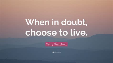 Terry Pratchett Quote: “When in doubt, choose to live.”