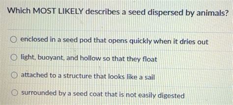 Solved: Which MOST LIKELY describes a seed dispersed by animals ...