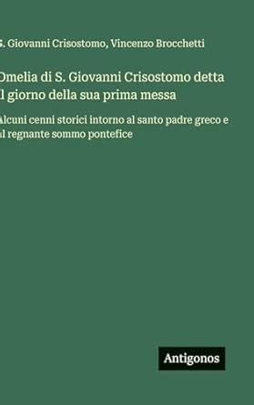 Buy Omelia di S. Giovanni Crisostomo detta il giorno della sua prima ...