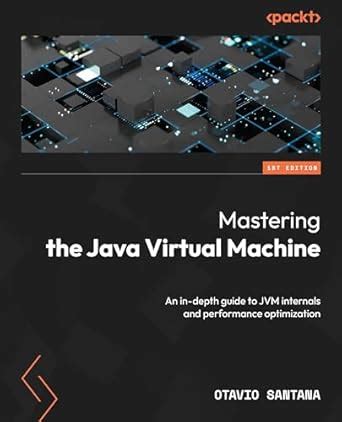 Mastering the Java Virtual Machine: An in-depth guide to JVM internals ...