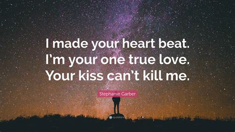 Stephanie Garber Quote: “I made your heart beat. I’m your one true love ...