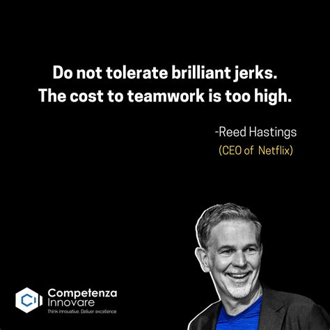 Do not tolerate brilliant jerks. The cost to teamwork is too high. -Reed Hastings(CEO of Netflix ...