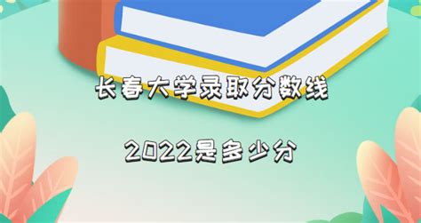 长春大学录取分数线2022是多少分（含2021年分数线及位次表）