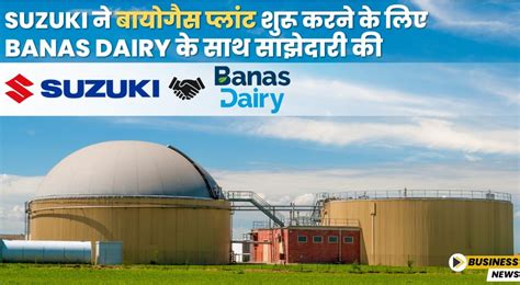 Suzuki ने बायोगैस प्लांट शुरू करने के लिए Banas Dairy के साथ साझेदारी की
