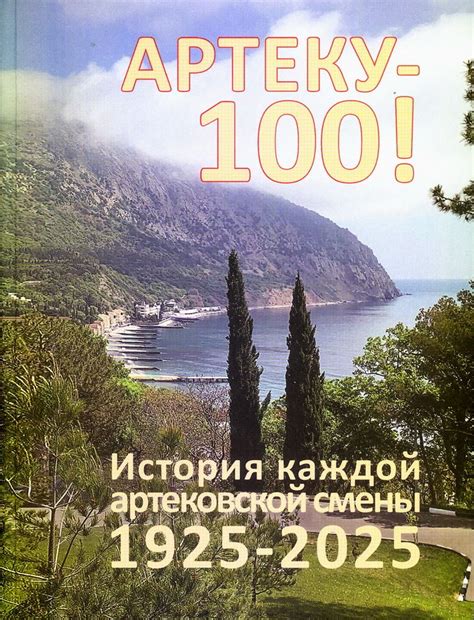 Артеку 100! История каждой артековской смены. 1925 2025. Пронина Н. М ...
