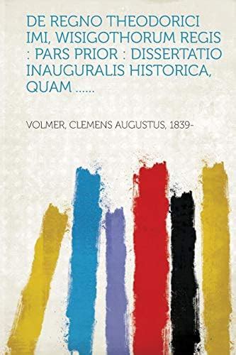 de Regno Theodorici IMI, Wisigothorum Regis: Pars Prior: Dissertatio ...