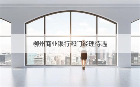 柳州商业银行部门经理待遇 银行客户经理发展前景【桂聘】