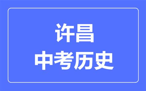 许昌市中考历史满分是多少分_考试时间多长？_4221学习网