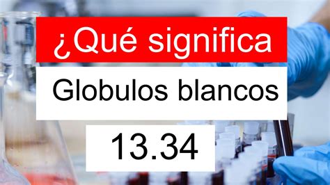 ¿Qué significa Globulos blancos 13.34? ¿La WBC 13,34 es alto, normal, o peligrosa?