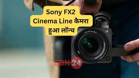 Sony FX2 Cinema Line कैमरा हुआ लॉन्च – 33MP Exmor R Sensor और दमदार ...