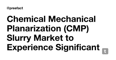 Chemical Mechanical Planarization (CMP) Slurry Market to Experience ...