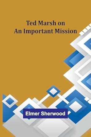 Ted Marsh on an Important Mission : Sherwood, Elmer: Amazon.in: Books