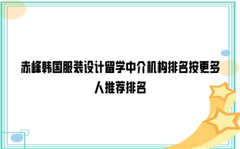 赤峰韩国服装设计留学中介机构排名按更多人推荐排名_雪球网