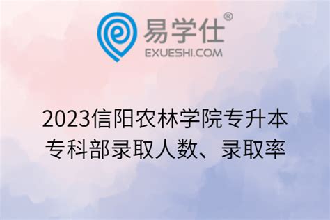 2023信阳农林学院专升本专科部录取人数、录取率-易学仕专升本网