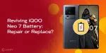 Reviving An iQOO Neo 7 Battery: Repair Or Replace? | Cashify Repair Blog