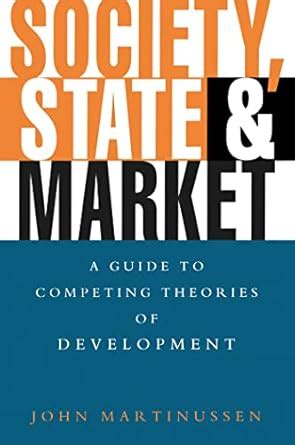 State Society and Market: A Guide to Competing Theories of Development ...