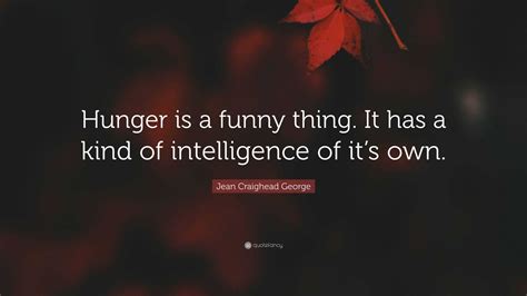 Jean Craighead George Quote: “Hunger is a funny thing. It has a kind of ...