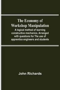 The Economy Of Workshop Manipulation; A Logical Method Of Learning ...