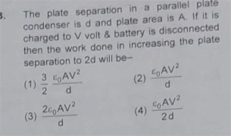 The plate separation in a parallel plate condenser is d and plate area is..