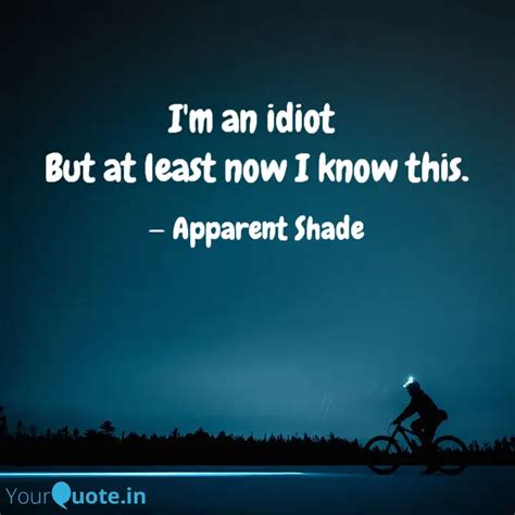 I'm an idiot But at leas... | Quotes & Writings by . | YourQuote